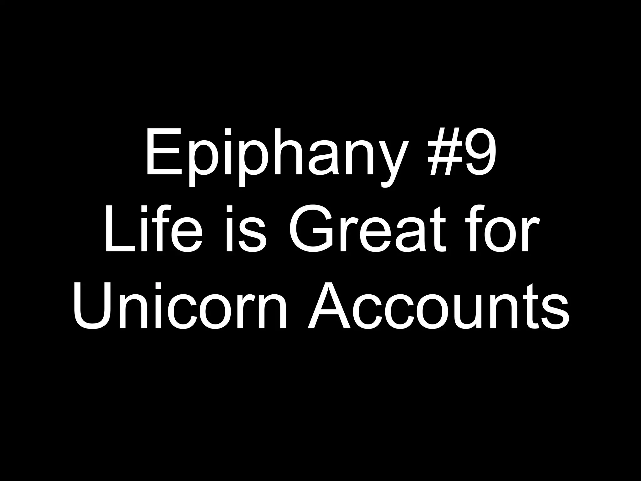 Epiphany #9
Life is Great for
Unicorn Accounts
 