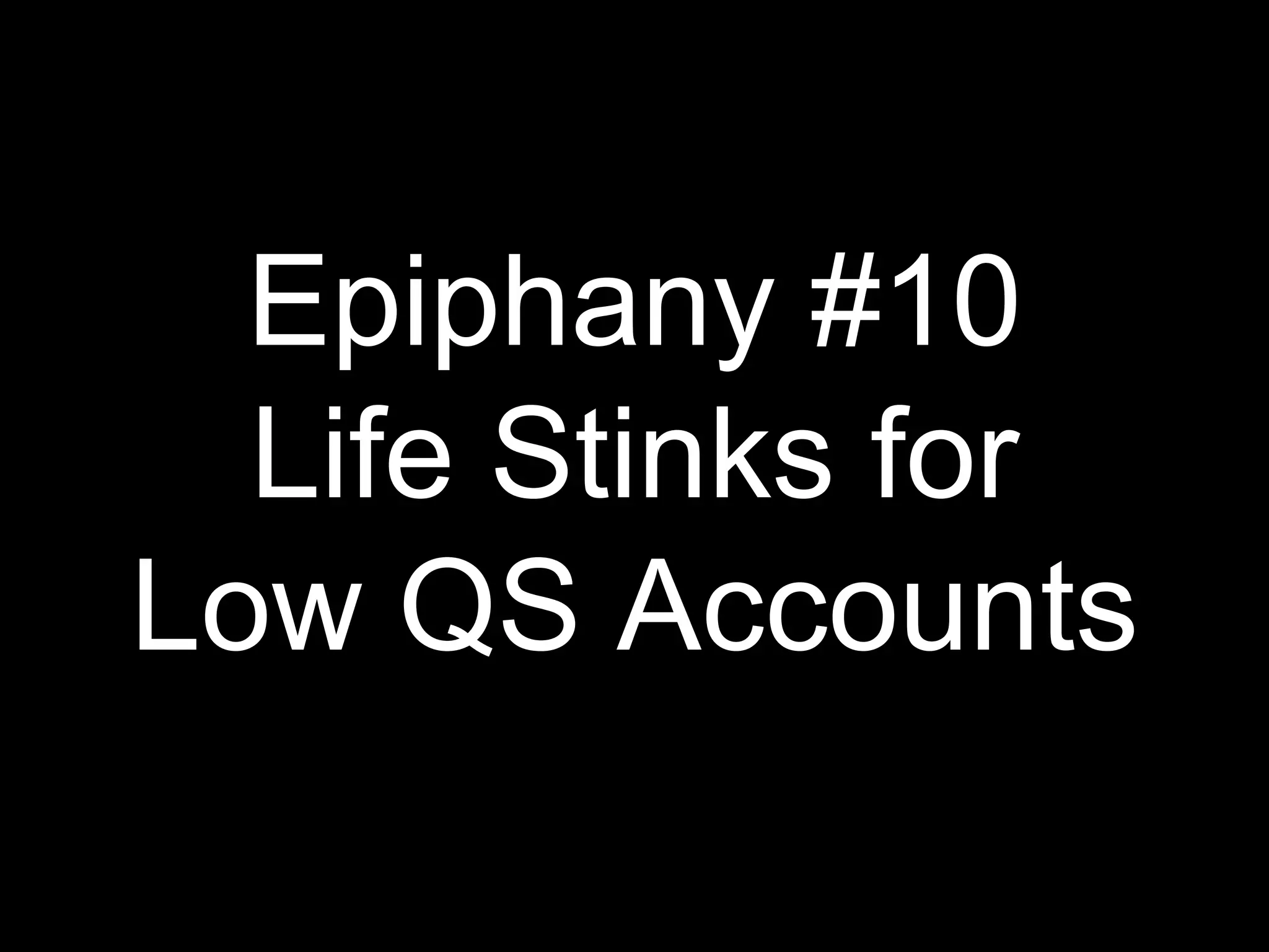 Epiphany #10
Life Stinks for
Low QS Accounts
 