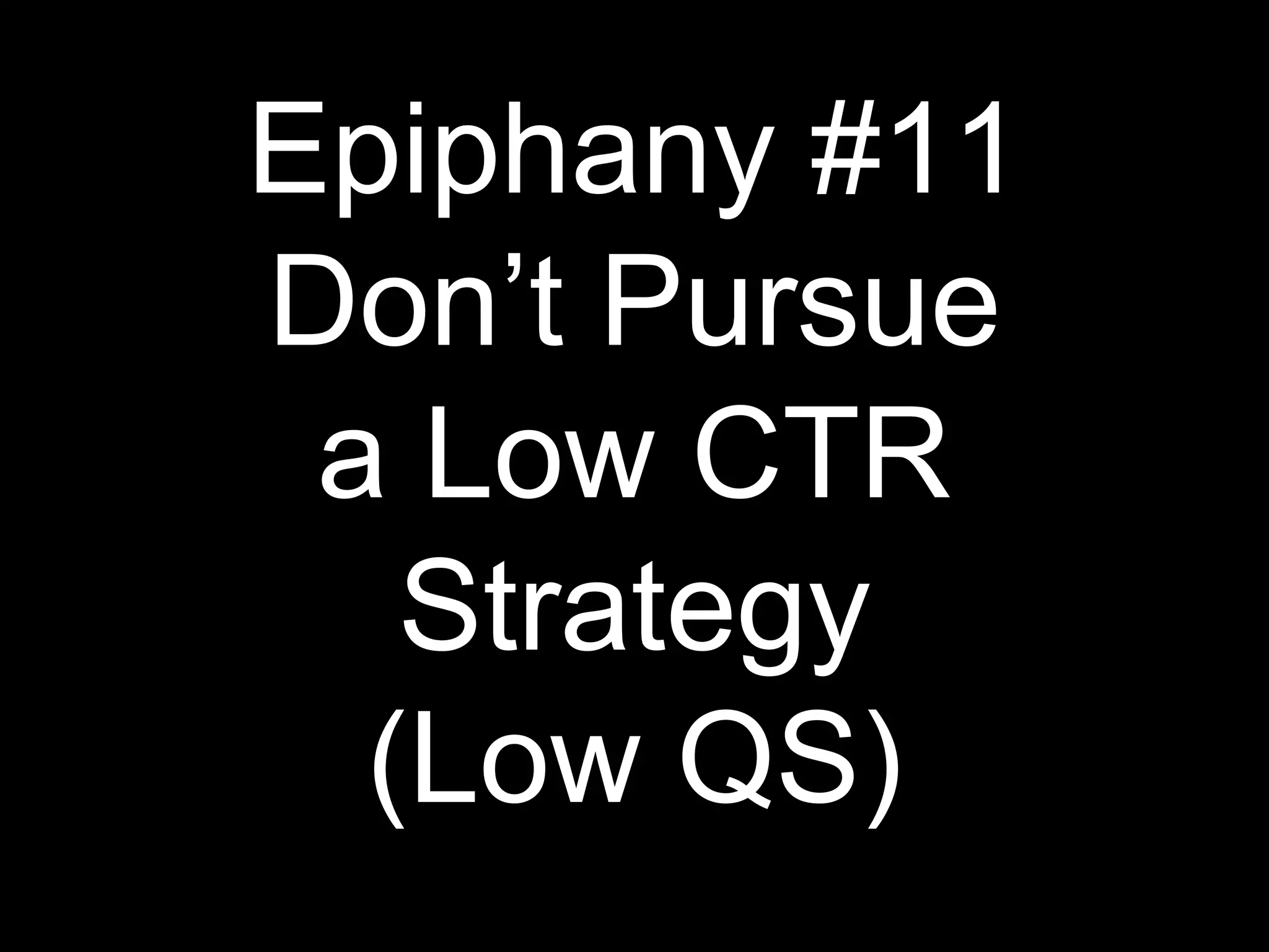 Epiphany #11
Don’t Pursue
a Low CTR
Strategy
(Low QS)
 
