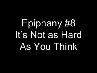 Epiphany #8
It’s Not as Hard
As You Think
 