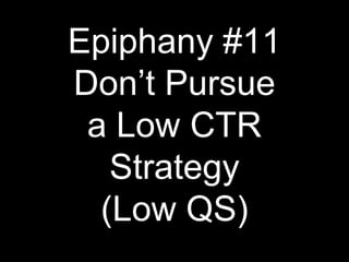 Epiphany #11
Don’t Pursue
a Low CTR
Strategy
(Low QS)
 