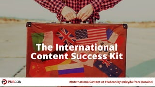 #InternationalContent at #Pubcon by @aleyda from @orainti
The International
Content Success Kit
 