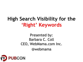 High Search Visibility for the
‘Right’ Keywords
Presented by:
Barbara C. Coll
CEO, WebMama.com Inc.
@webmama
 
