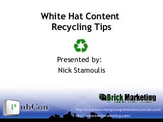 White Hat Content
Recycling Tips
Presented by:
Nick Stamoulis
http://www.searchengineoptimizationjournal.com/
http://www.brickmarketing.com/
 
