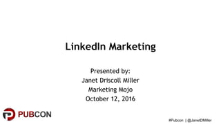 #Pubcon | @JanetDMiller
LinkedIn Marketing
Presented by:
Janet Driscoll Miller
Marketing Mojo
October 12, 2016
 