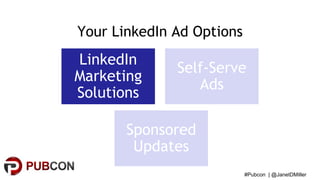 #Pubcon | @JanetDMiller
Your LinkedIn Ad Options
LinkedIn
Marketing
Solutions
Self-Serve
Ads
Sponsored
Updates
 