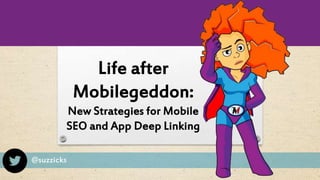 @suzzicks
Life after
Mobilegeddon:
New Strategies for Mobile
SEO and App Deep Linking
 