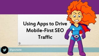 @goutaste
Using Apps to Drive
Mobile-First SEO
Traffic
 