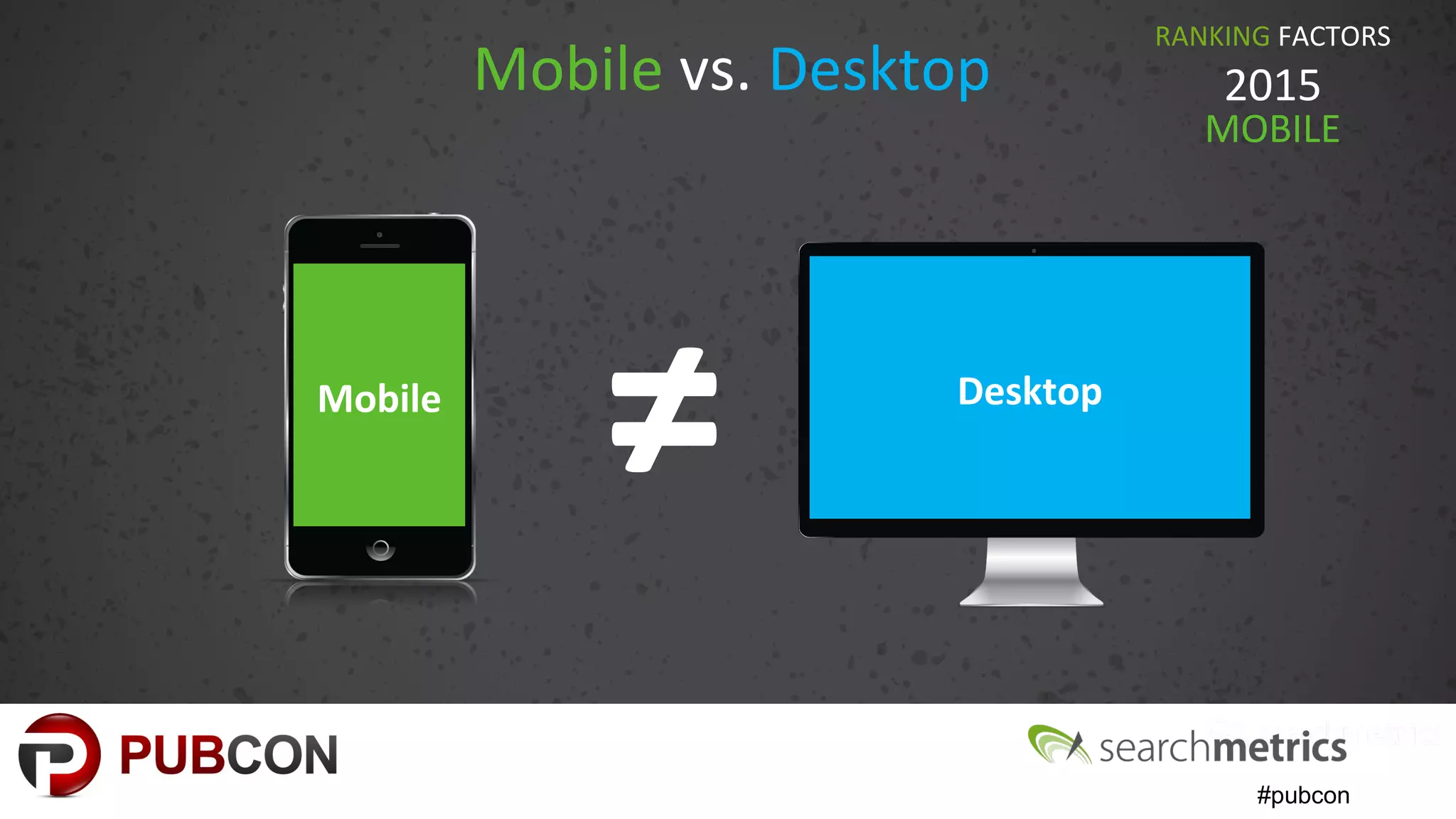 #pubcon
Mobile vs. Desktop
RANKING FACTORS
2015
MOBILE
Mobile Desktop
≠
 