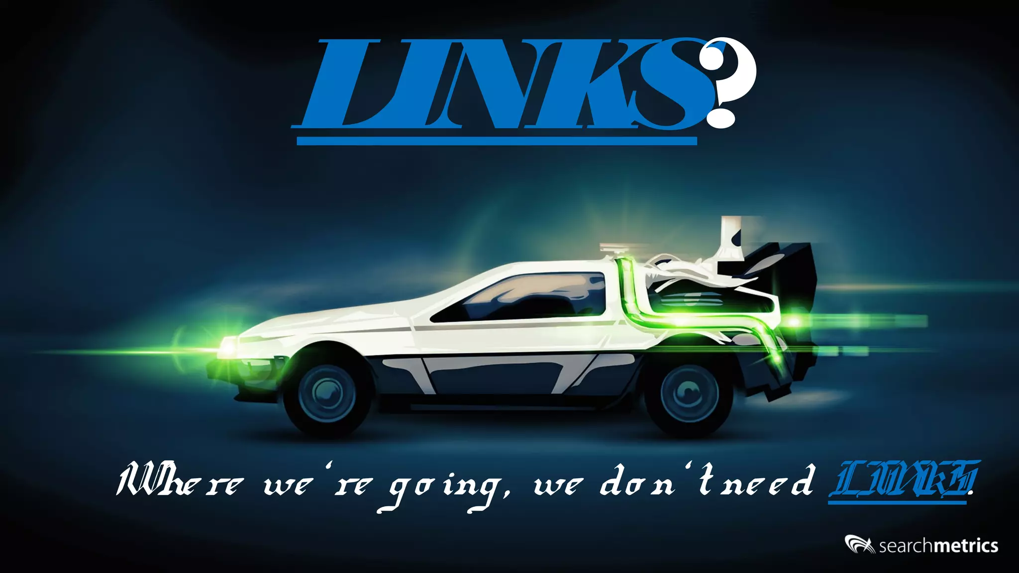 #pubcon
LINKS?
Where we‘ re go ing, we do n‘ t need LINKS.
 