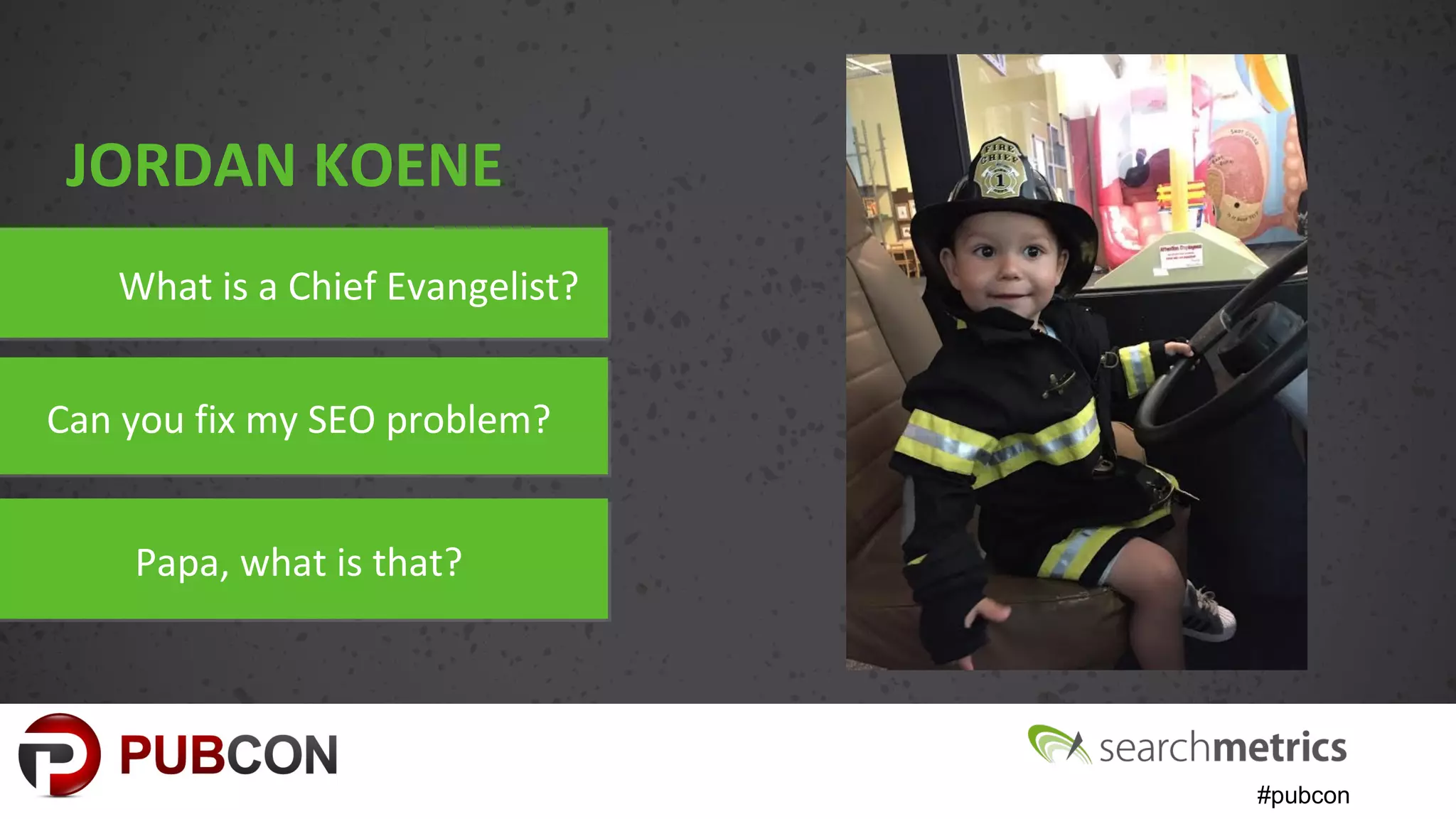 #pubcon
What is a Chief Evangelist?What is a Chief Evangelist?
Can you fix my SEO problem?Can you fix my SEO problem?
Papa, what is that?Papa, what is that?
JORDAN KOENE
 