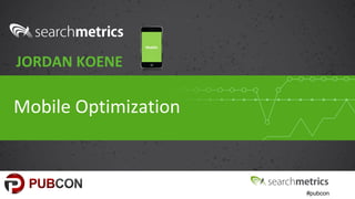 #pubcon
Mobile Optimization
JORDAN KOENE
Mobile
 