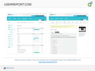 USERREPORT.COM




              Place a custom survey on your site and get user demographics right into Google Analytics ...