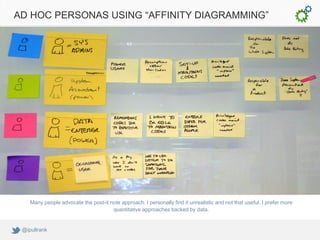 AD HOC PERSONAS USING “AFFINITY DIAGRAMMING”




    Many people advocate the post-it note approach. I personally find it ...