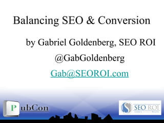 Balancing SEO & Conversion
by Gabriel Goldenberg, SEO ROI
@GabGoldenberg
Gab@SEOROI.com
 