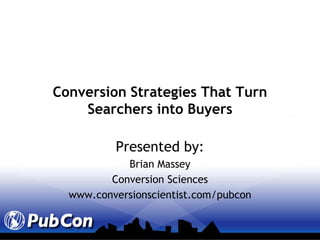 Conversion Strategies That Turn Searchers into Buyers Presented by: Brian Massey Conversion Sciences www.conversionscientist.com/pubcon 