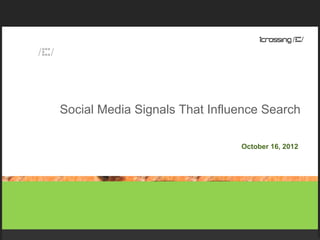 Social Media Signals That Influence Search

                               October 16, 2012
 