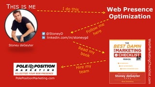 xxxxx @StoneyD
• @StoneyD
linkedin.com/in/stoneygd
Web Presence
Optimization
Stoney deGeyter
THIS IS ME
WebMarketingChecklist.com
PolePositionMarketing.com
 