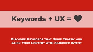 xxxxx @StoneyD
Keywords + UX =
DISCOVER KEYWORDS THAT DRIVE TRAFFIC AND
ALIGN YOUR CONTENT WITH SEARCHER INTENT
 