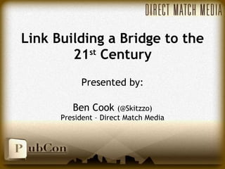 Link Building a Bridge to the 21 st  Century Presented by: Ben Cook  (@Skitzzo) President – Direct Match Media 