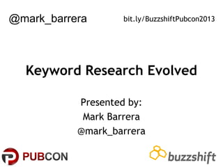 @mark_barrera

bit.ly/BuzzshiftPubcon2013

Keyword Research Evolved
Presented by:
Mark Barrera
@mark_barrera

 