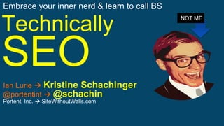 @schachin Kristine Schachinger@PORTENTINT #DD22
Technically
SEO
Embrace your inner nerd & learn to call BS
Ian Lurie  Kristine Schachinger
@portentint  @schachin
Portent, Inc.  SiteWithoutWalls.com
NOT ME
 