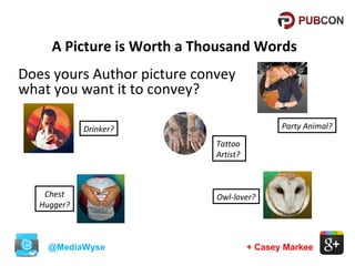 A Picture is Worth a Thousand Words
Does yours Author picture convey
what you want it to convey?
Party Animal?

Drinker?
Tattoo
Artist?

Chest
Hugger?

@MediaWyse

Owl-lover?

+ Casey Markee

 