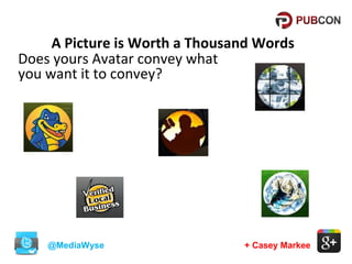 A Picture is Worth a Thousand Words
Does yours Avatar convey what
you want it to convey?

@MediaWyse

+ Casey Markee

 