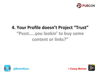 4. Your Profile doesn’t Project “Trust”
“Pssst…..you lookin’ to buy some
content or links?”

@MediaWyse

+ Casey Markee

 