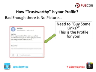 How “Trustworthy” is your Profile?
Bad Enough there is No Picture…
Need to “Buy Some
Links?”
This is the Profile
for you!

@MediaWyse

+ Casey Markee

 