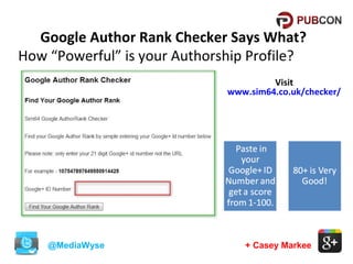 Google Author Rank Checker Says What?
How “Powerful” is your Authorship Profile?
Visit
www.sim64.co.uk/checker/

@MediaWyse

+ Casey Markee

 
