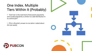 One$Index.$Multiple$
Tiers$Within$It$(Probably)
• “Each&tier&is&the&next&level&of&document&popularity&
and&usually&popularity&is&similar&to&a&Zipf&distribution&in&
its&central&part”&
• (This&is&Ricardo’s&answer&to&me&when&I&asked&about&
this&last&week)
 