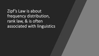 Zipf’s Law*is*about*
frequency*distribution,*
rank*law,*&*is*often*
associated*with linguistics
 