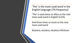 ’The’%is%the%most%used%word%in%the%
English%language%(7%%frequency)
‘The’%is%used%twice%as%often%as%the%next%
most%used%word%in%English%(3.5%)
And%three%times%as%much%as%the%next%
most%used%word
Etcetera,%etcetera,%etcetera%infinitium
 