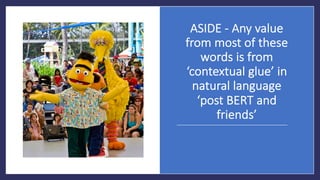 ASIDE&' Any&value
from most of&these&
words&is&from&
‘contextual&glue’&in&
natural&language&
‘post&BERT&and&
friends’
 