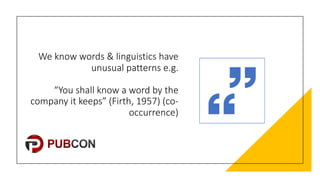 We#know#words#&#linguistics#have#
unusual#patterns#e.g.
“You#shall#know#a#word#by#the#
company#it#keeps”#(Firth,#1957)#(coE
occurrence)
 