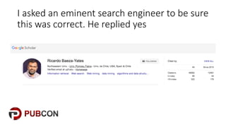 I"asked"an"eminent"search"engineer"to"be"sure"
this"was"correct."He"replied"yes
 