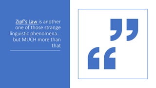 Zipf’s Law*is*another*
one*of*those*strange*
linguistic*phenomena…*
but*MUCH*more*than*
that
 