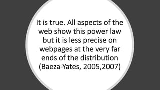 It#is#true.#All#aspects#of#the#
web#show#this#power#law#
but#it#is#less#precise#on#
webpages#at#the#very#far#
ends#of#the#distribution#
(Baeza<Yates,#2005,2007)
 