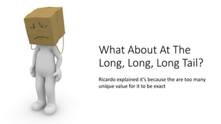What%About%At%The%
Long,%Long,%Long%Tail?
Ricardo(explained(it’s(because(the(are(too(many(
unique(value(for(it(to(be(exact
 