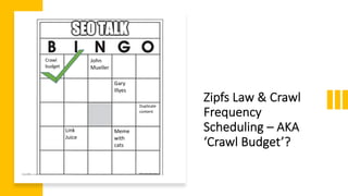Zipfs&Law&&&Crawl&
Frequency&
Scheduling&– AKA&
‘Crawl&Budget’?
Crawl&
budget
John&
Mueller
Gary&
Illyes
Link&
Juice
Meme&
with&
cats
Duplicate&
content
 