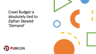 Crawl&Budget&is&
absolutely&tied&to&
Zipfian&Skewed&
‘Demand’
 