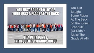 You$Just$
Bought$
Some$Places$
At$The$Back$
of$The$‘Crawl$
Schedule’$
(Or$Didn’t$
Make$The$
Grade$At$All)
 