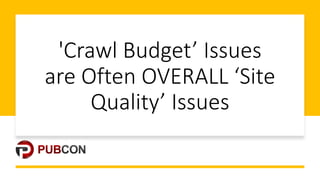 'Crawl'Budget’'Issues'
are'Often'OVERALL'‘Site'
Quality’'Issues
 