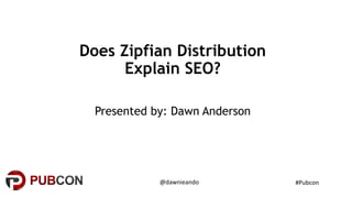 Does Zipfian Distribution
Explain SEO?
Presented by: Dawn Anderson
#Pubcon@dawnieando
 
