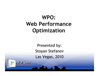 WPO:
Web Performance
Optimization
Presented by:
Stoyan Stefanov
Las Vegas, 2010
 