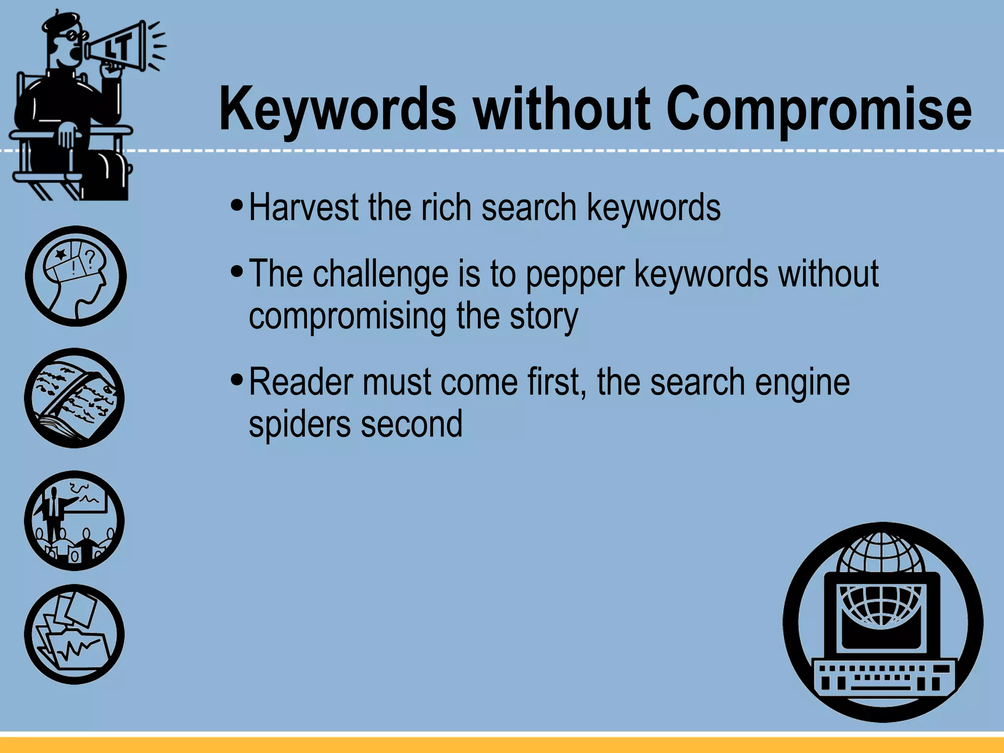Keywords without Compromise Harvest the rich search keywords  The challenge is to pepper keywords without compromising the story Reader must come first, the search engine  spiders second 
