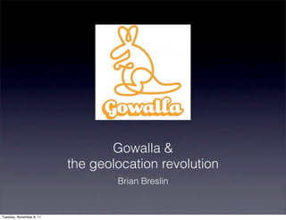 Gowalla &
                          the geolocation revolution
                                  Brian Breslin


Tuesday, November 8, 11
 