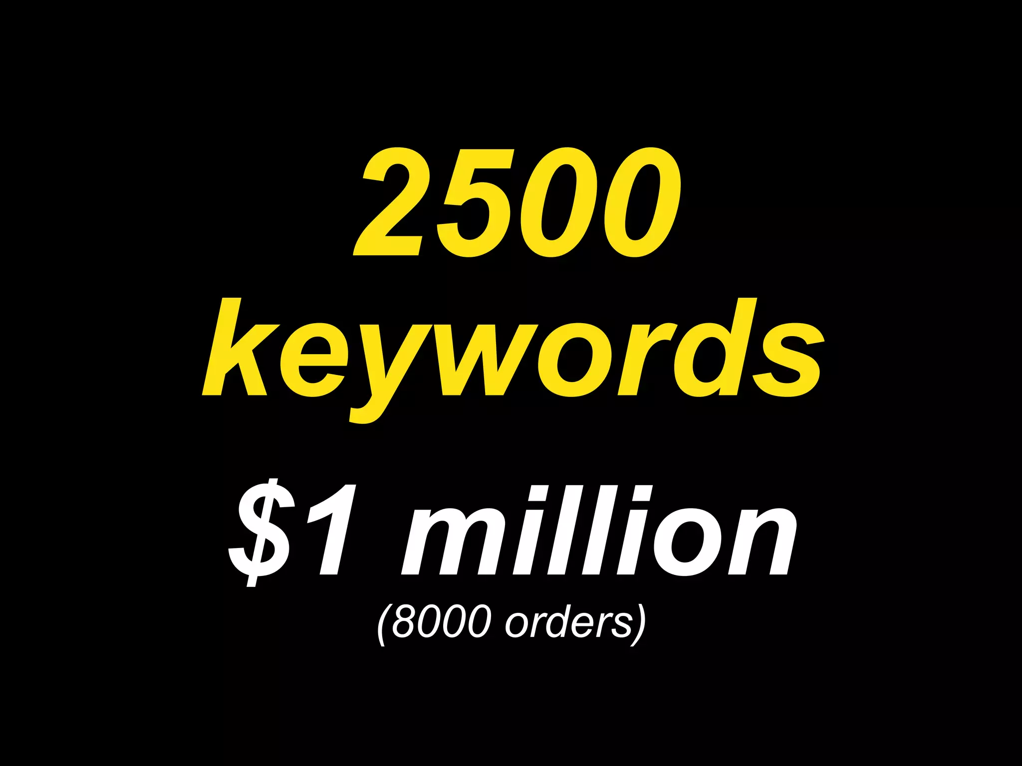 2500 keywords $1 million (8000 orders) 