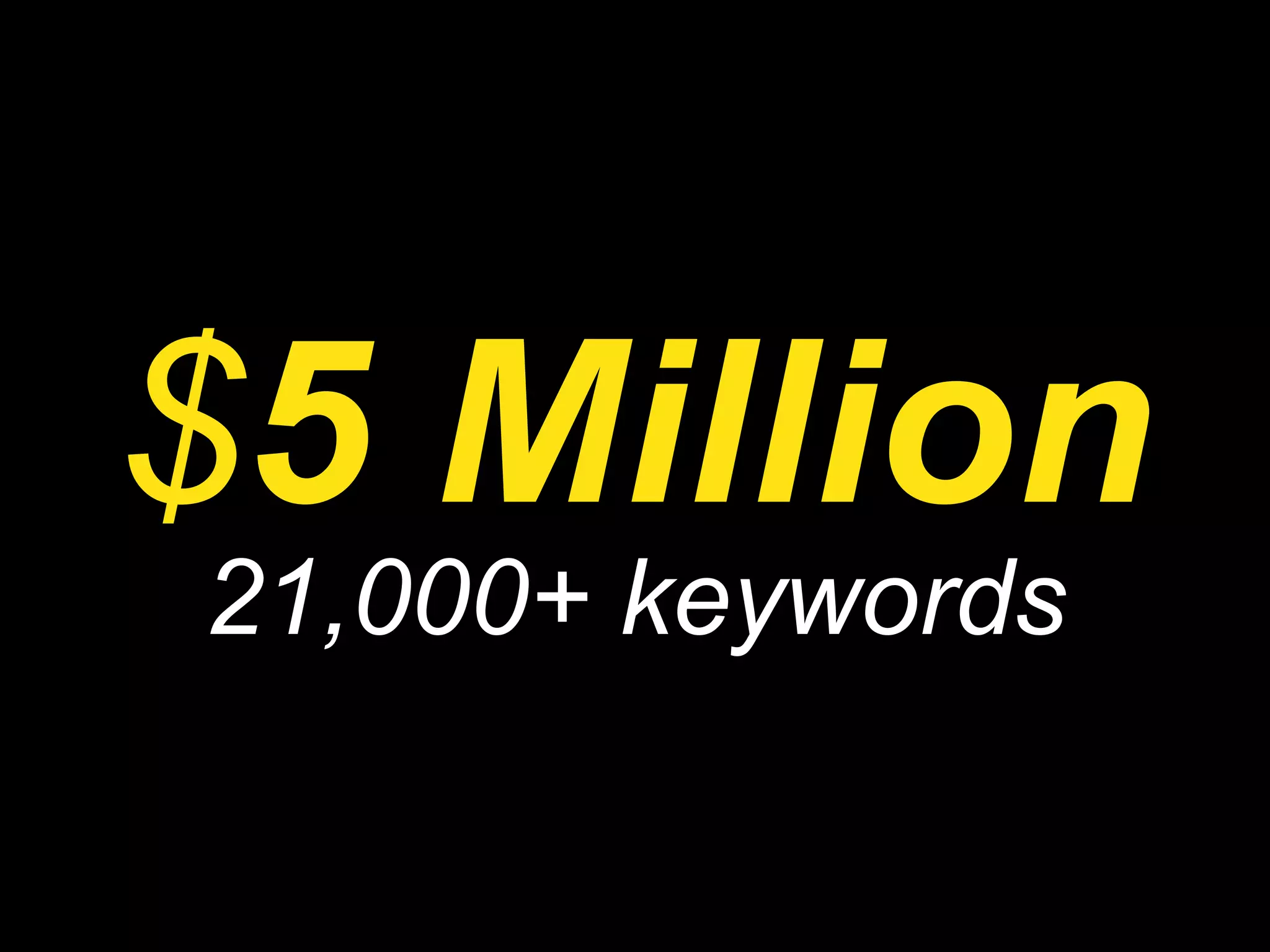 $ 5 Million 21,000+ keywords 